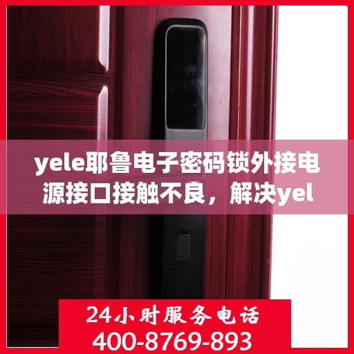 yele耶鲁电子密码锁外接电源接口接触不良，解决yele耶鲁电子密码锁外接电源接口接触不良问题的步骤