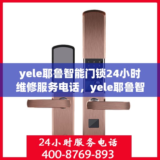 yele耶鲁智能门锁24小时维修服务电话，yele耶鲁智能门锁24小时维修服务热线